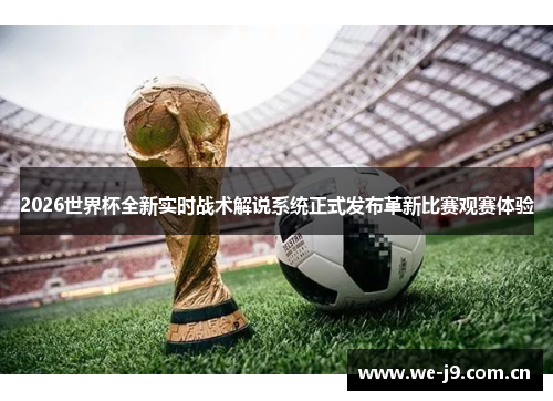2026世界杯全新实时战术解说系统正式发布革新比赛观赛体验 2026世界杯全新实时战术解说系统正式发布革新比赛观赛体验