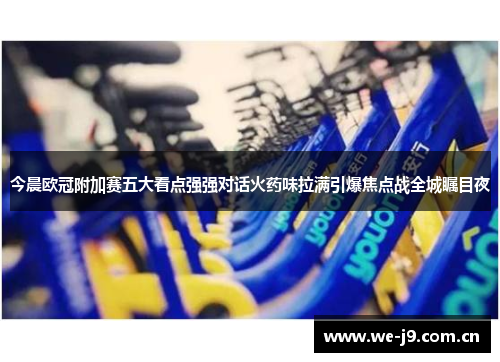 今晨欧冠附加赛五大看点强强对话火药味拉满引爆焦点战全城瞩目夜 今晨欧冠附加赛五大看点强强对话火药味拉满引爆焦点战全城瞩目夜