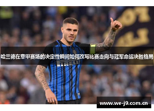哈兰德在意甲赛场的决定性瞬间如何改写比赛走向与冠军命运决胜格局 哈兰德在意甲赛场的决定性瞬间如何改写比赛走向与冠军命运决胜格局